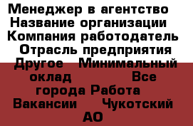 Менеджер в агентство › Название организации ­ Компания-работодатель › Отрасль предприятия ­ Другое › Минимальный оклад ­ 25 000 - Все города Работа » Вакансии   . Чукотский АО